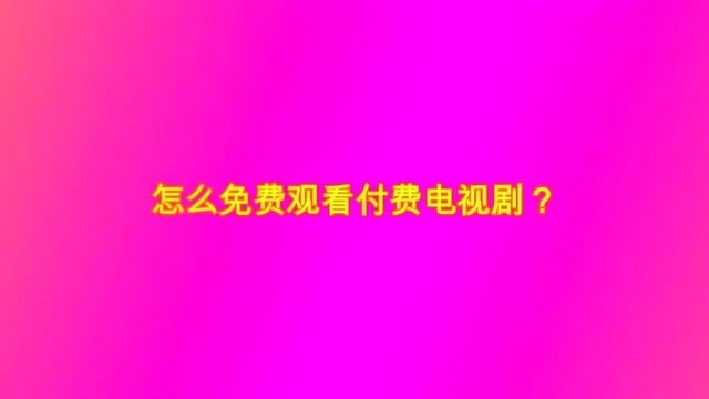 怎么免费观看付费电视剧?