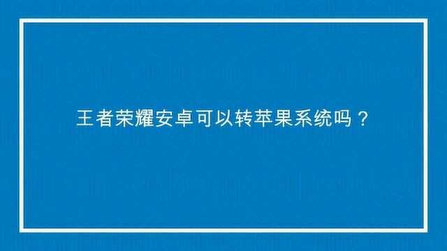 王者荣耀安卓可以转苹果系统吗?