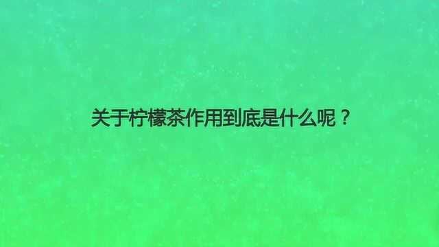 关于柠檬茶作用到底是什么呢?