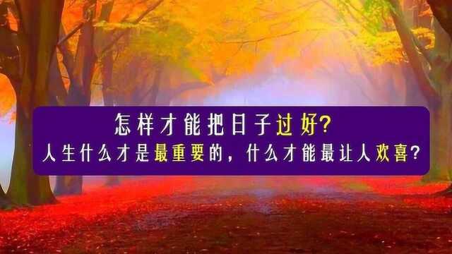 怎样才能把日子过好?人生什么才是最重要的,什么才能最让人欢喜