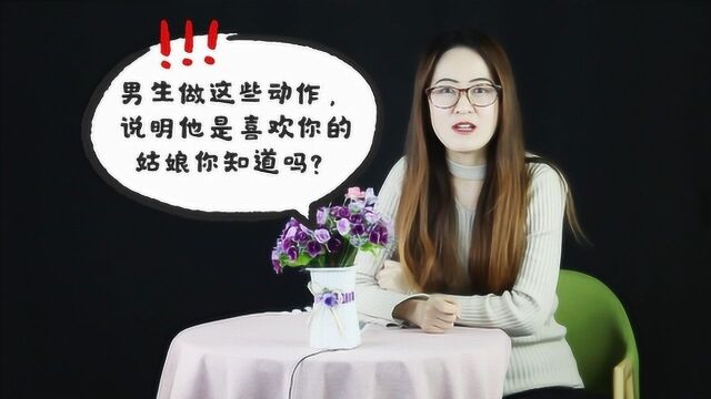 男生做这些动作,说明他是喜欢你的,姑娘你知道吗?