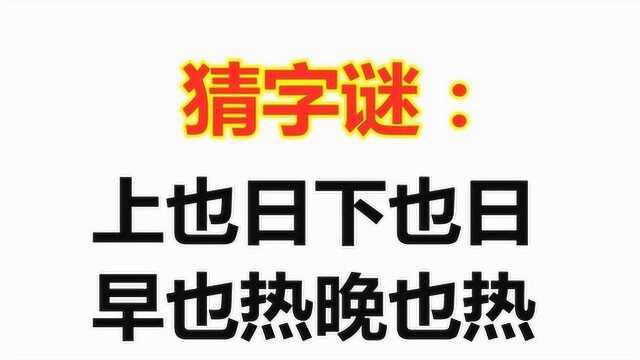 猜字谜:上也日下也日,早也热晚也热,打一字