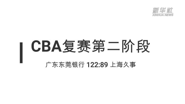 视频丨CBA复赛第二阶段:广东东莞银行战胜上海久事