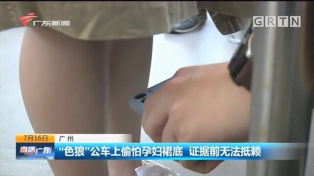 广州 “色狼”公车上偷拍孕妇裙底,证据前无法抵赖