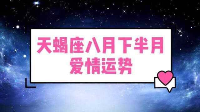 天蝎座八月下半月爱情运势对方心思已不在,如何挽回都无用