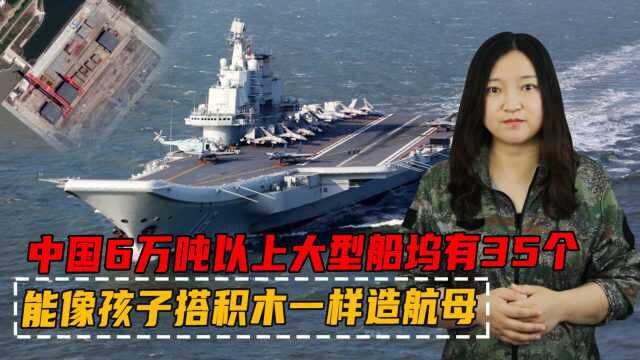 中国6万吨以上大型船坞有35个,能像“孩子搭积木”一样造航母