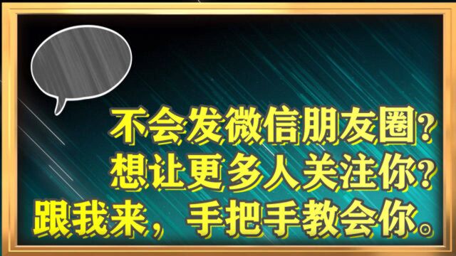 不会发微信朋友圈?没法让更多人关注咱?跟我来,手把手教您发微信朋友圈.