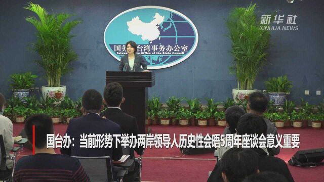 国台办:当前形势下举办两岸领导人历史性会晤5周年座谈会意义重要