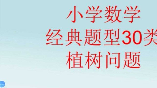 小学数学,经典题型30类,植树问题,例题及数量关系!