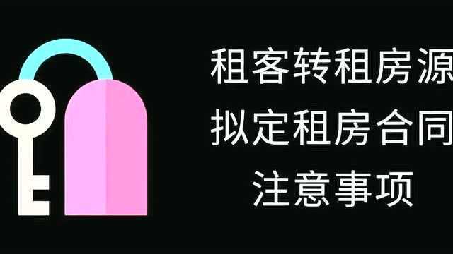 租房攻略 26:租客转租房源拟定租房合同的注意事项