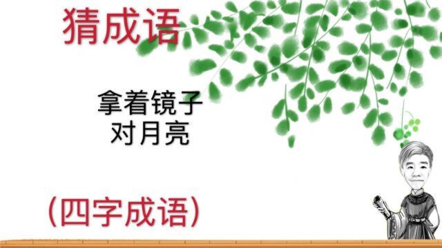 趣味学猜成语:拿着镜子对月亮,四字成语,十个人九个人应该知道