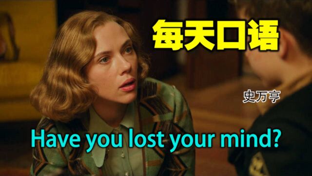 每天口语Have you lost your mind?你失去了理智