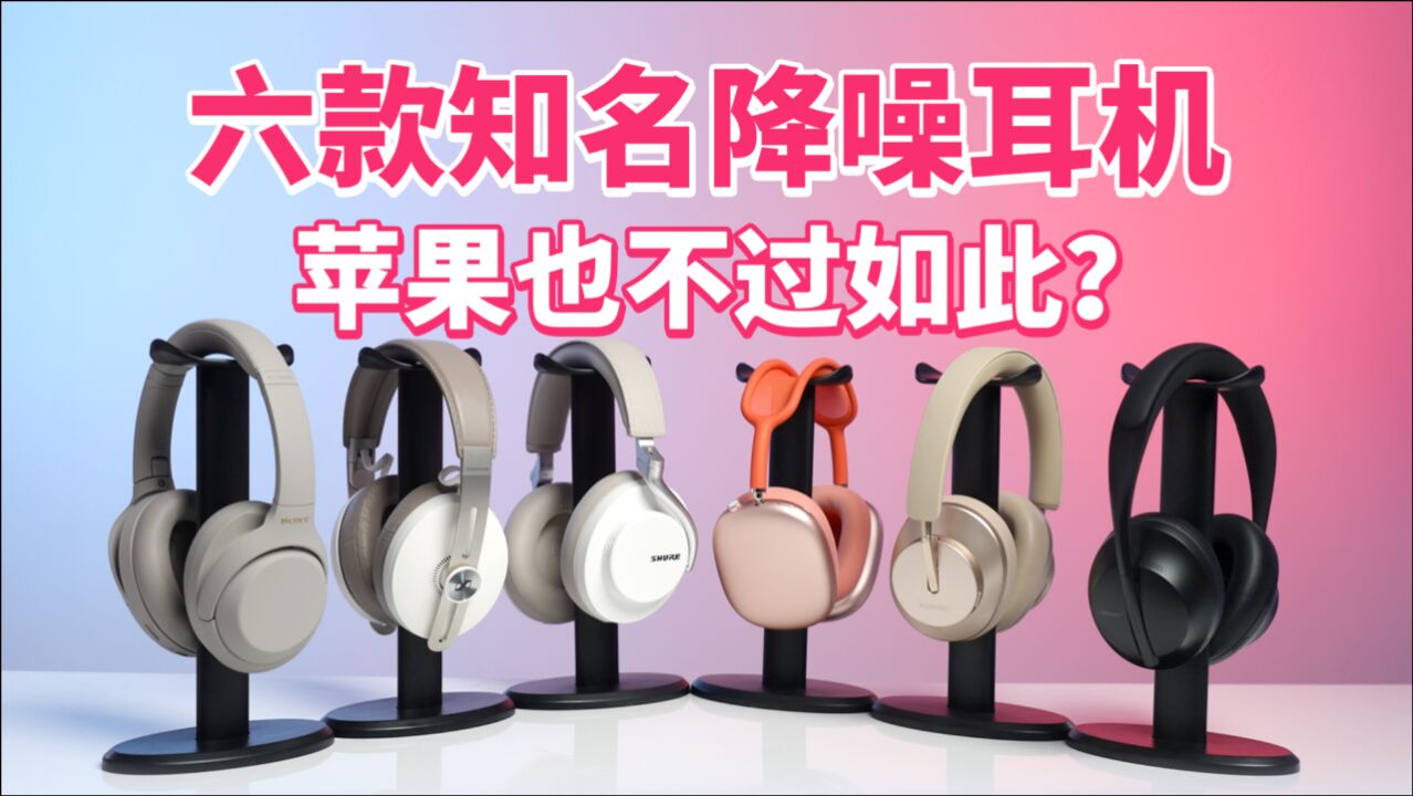 最贵的未必最好?AirPods Max对比5款主动降噪耳机