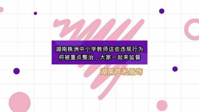 湖南株洲中小学教师这些违规行为将被重点整治,大家一起来监督