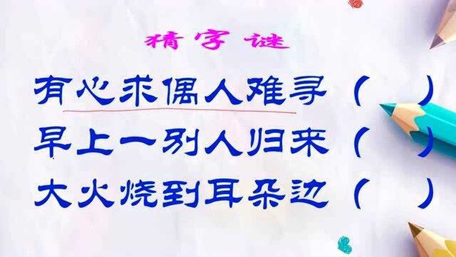 猜字谜:有心求偶人难寻;早上一别人归来;大火烧到耳朵边.各打一字