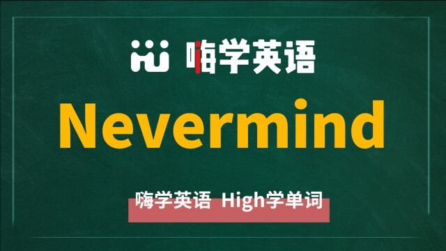 英语单词Nevermind是什么意思,同根词有吗,同近义词有哪些,相关短语呢,可以怎么使用,你知道吗