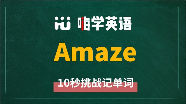 英语单词amaze是什么意思,同根词有吗,同近义词有哪些,相关短语呢,可以怎么使用,你知道吗