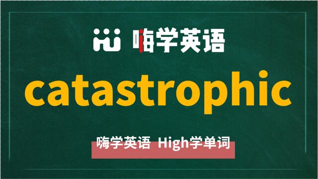 英语单词catastrophic是什么意思,同根词有吗,同近义词有哪些,相关短语呢,可以怎么使用,你知道吗