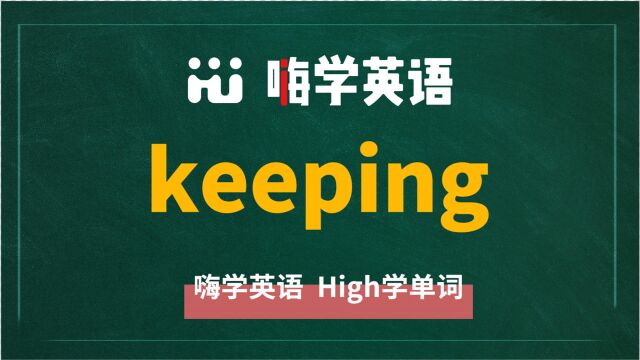 英语单词keeping是什么意思,同根词有吗,同近义词有哪些,相关短语呢,可以怎么使用,你知道吗