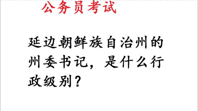 公务员考试:延边朝鲜族自治州的州委书记,行政级别是什么?