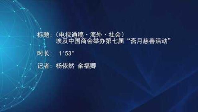 (电视通稿ⷦ𕷥䖂𗧤𞤼š)埃及中国商会举办第七届“斋月慈善活动”