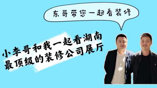 东哥带您看湖南顶级装修公司展厅是怎样的体验