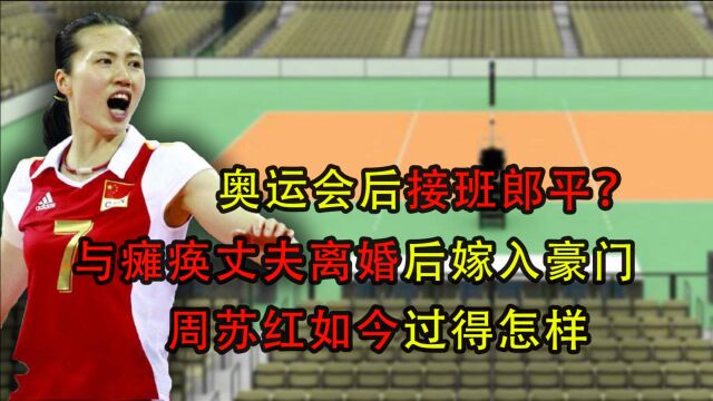 奥运会后接班郎平?和瘫痪丈夫离婚嫁入豪门,周苏红如今过得怎样