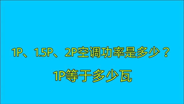 1P、1.5P、2P空调功率是多少?1P等于多少瓦?老电工教给你