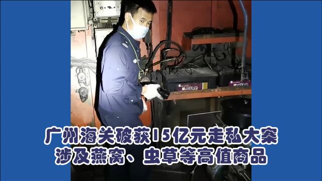 广州海关破获15亿元走私大案,涉及燕窝、虫草等高值商品