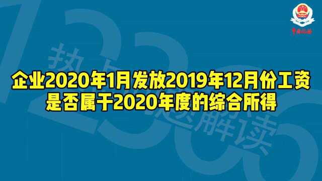 秒懂税务|企业2020年1月发放2019年12月份工资,是否属于2020年度综合所得?