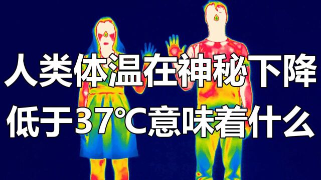 人类体温在神秘下降,100年降0.3℃,低于37℃意味着什么 #“知识抢先知”征稿大赛#