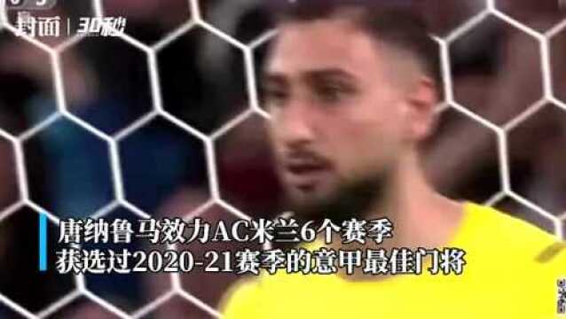 30秒丨意大利新“门神”唐纳鲁马自由身加盟大巴黎 双方签约5年