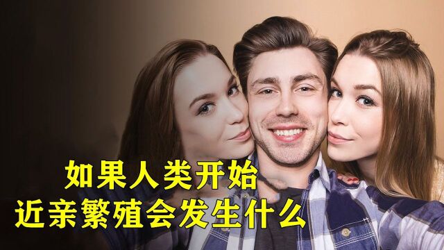 如果人类开始近亲结婚会怎样?#“知识抢先知”征稿大赛#