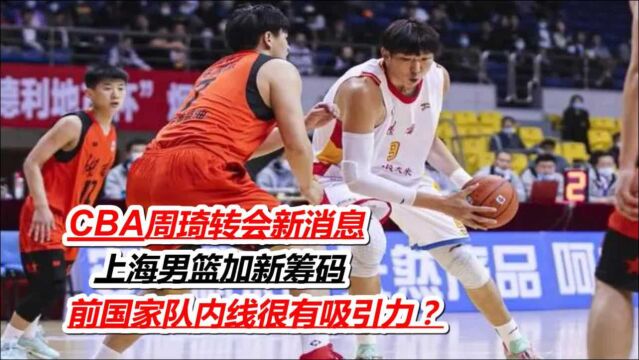 CBA周琦转会新消息,上海男篮加新筹码,前国家队内线很有吸引力?