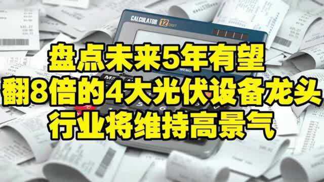 盘点未来5年有望翻8倍的4大光伏设备龙头,行业将维持高景气