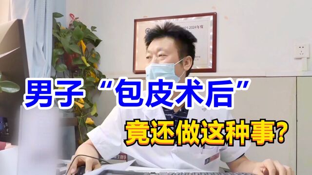 男子“包皮术后”竟还做这种事?男科医生都惊呆了!