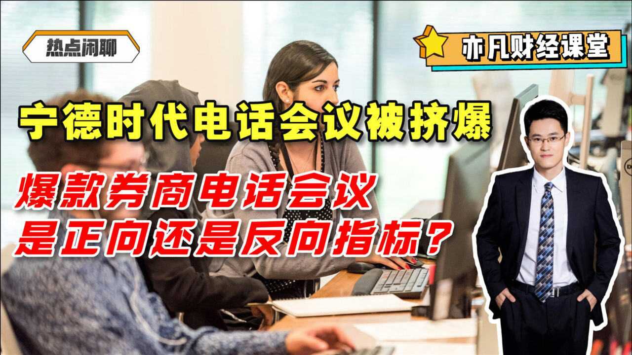 宁德时代电话会议被挤爆,爆款券商电话会议是正向还是反向指标?