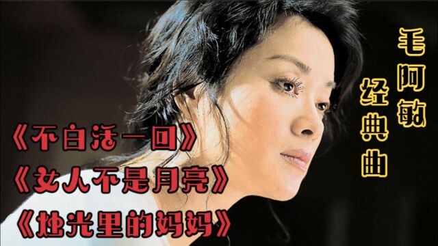 毛阿敏经典歌曲《不白活一回》《女人不是月亮》《烛光里的妈妈》