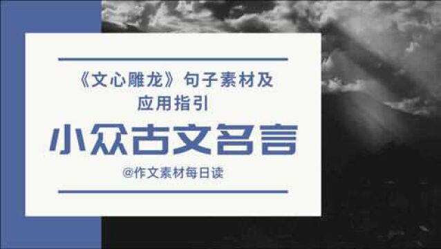 【作文素材配音】小众古文名言:《文心雕龙》句子素材及应用指引