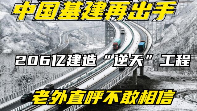 中国基建再出手!斥资206亿建造“逆天”工程,老外直呼不敢相信