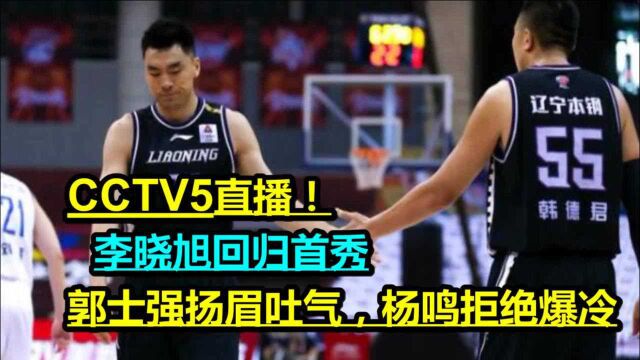 CCTV5直播!李晓旭回归首秀,郭士强扬眉吐气,杨鸣拒绝爆冷