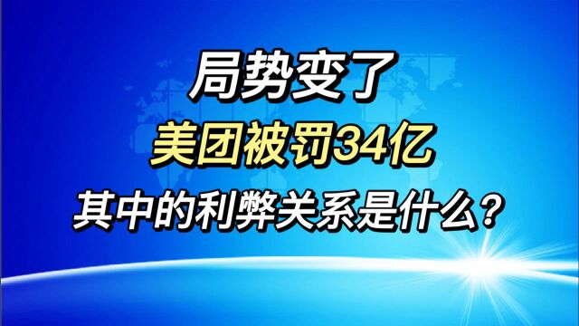 局势变了,美团被罚34亿,其中的利弊关系是什么?