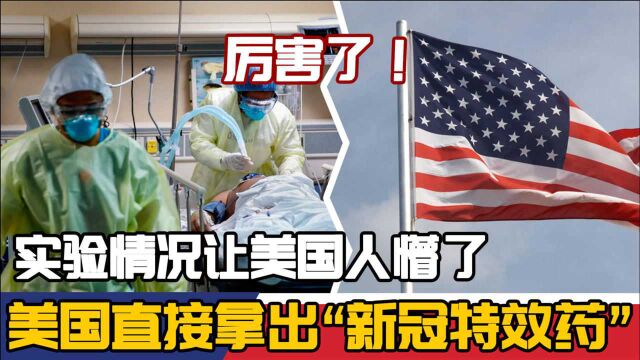 厉害了!美国直接拿出“新冠特效药”,实验情况让美国人懵了