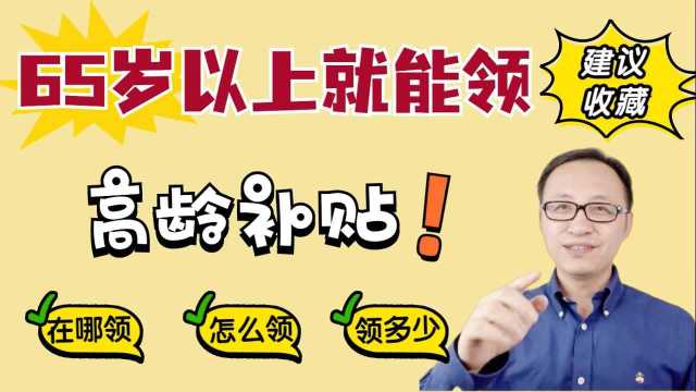 65岁以上就能领的高龄补贴,在哪领?怎么领?各地标准是多少?