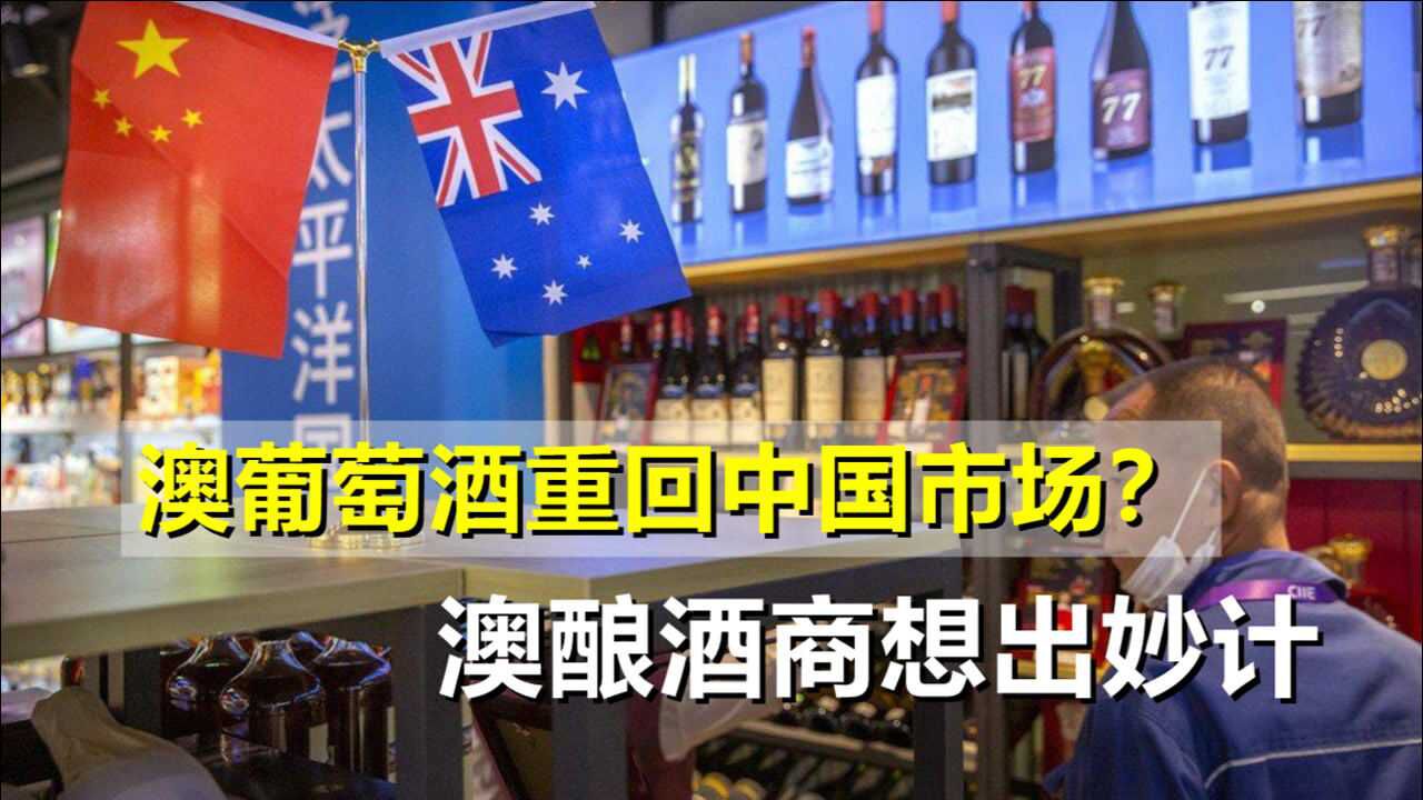 澳葡萄酒重回中国市场?澳酿酒商想出妙计:绕开中国关税政策