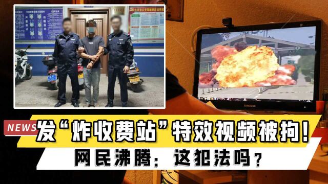 男子发“炸收费站”特效视频被拘!网民:这犯法吗?玉林警方回应