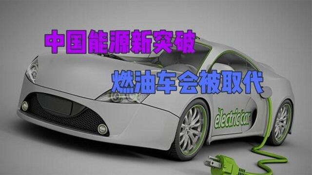 中国能源新突破或将攻破电动汽车世界级难题,燃油车会被取代