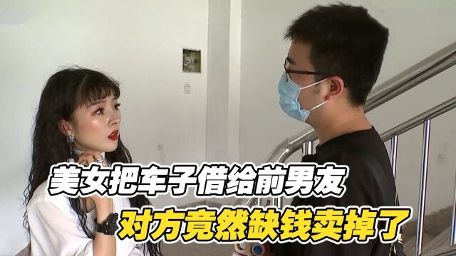 美女把车子借给前男友,对方竟然缺钱卖掉了!前男友:资金周转