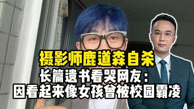 摄影师鹿道森自杀,长篇遗书看哭网友:因看起来像女孩曾被校园霸凌