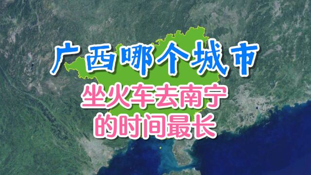 广西哪个城市,坐火车去南宁的时间最长?最长可达7个小时!